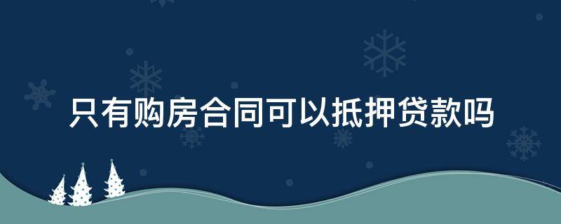 只有购房合同可以抵押贷款吗（全款的购房合同可以抵押贷款吗）