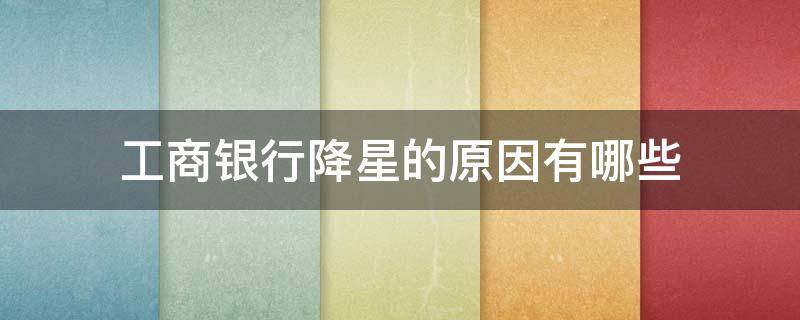 工商银行降星的原因有哪些（工商银行怎么降星了）