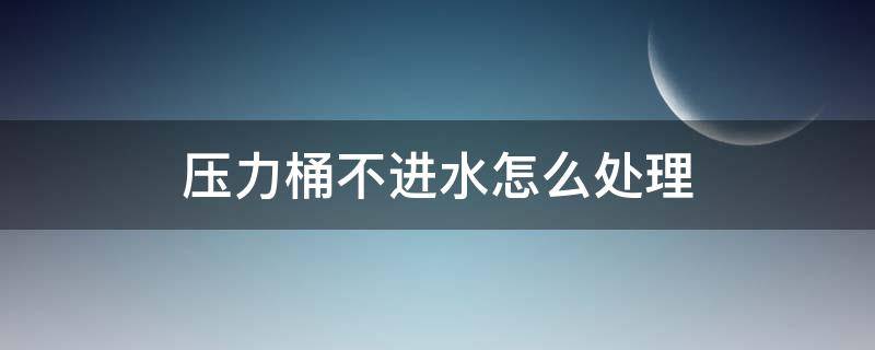 压力桶不进水怎么处理 净水机压力桶不进水怎么处理