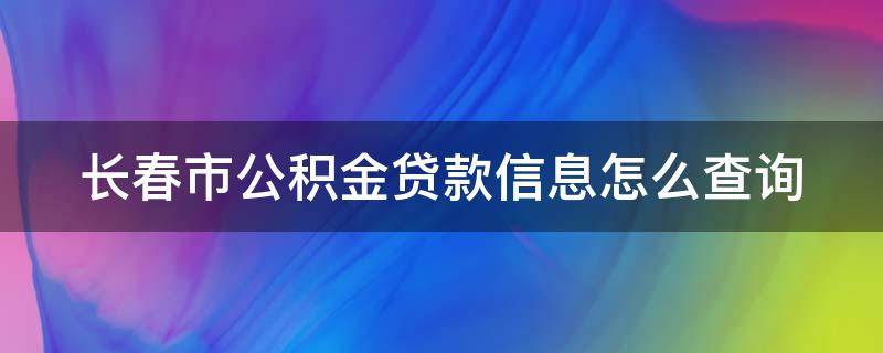长春市公积金贷款信息怎么查询 长春公积金贷款查询怎么查
