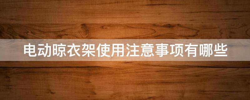电动晾衣架使用注意事项有哪些 电动晾衣架使用注意事项有哪些呢