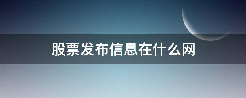 股票发布信息在什么网（股票新闻发布最快的网站）