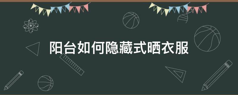 阳台如何隐藏式晒衣服 阳台如何隐藏式晒衣服架子
