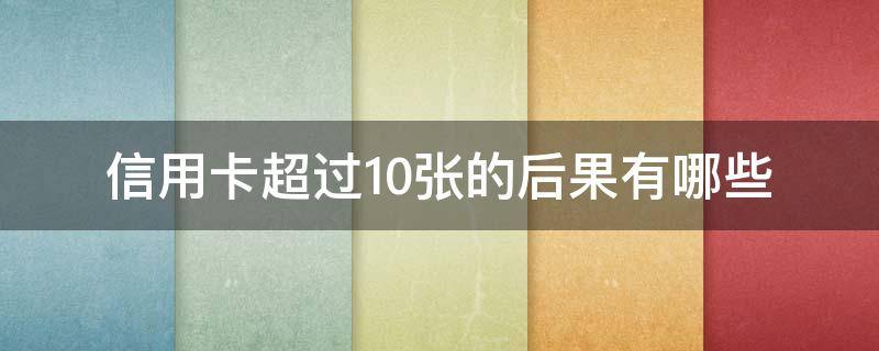 信用卡超过10张的后果有哪些 信用卡10几张影响贷款吗