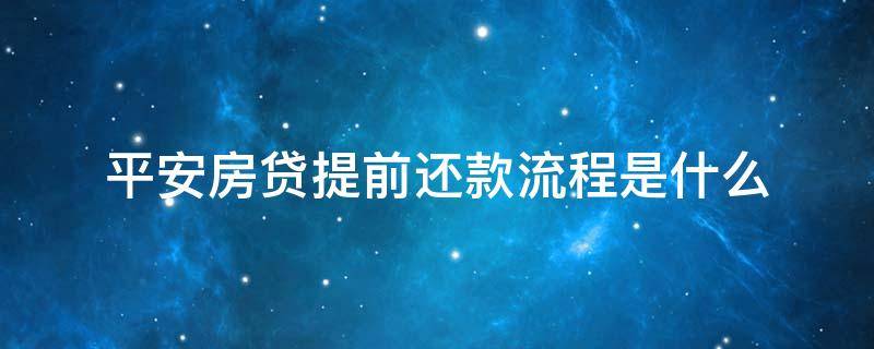 平安房贷提前还款流程是什么（平安房贷提前还款流程是什么意思）