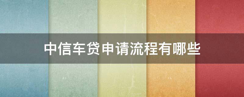 中信车贷申请流程有哪些（中信银行申请车贷）