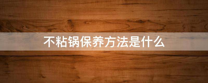 不粘锅保养方法是什么 不粘锅怎样保养继续不粘锅