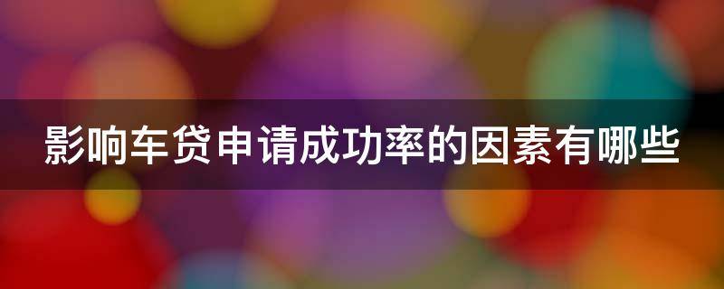 影响车贷申请成功率的因素有哪些 影响汽车贷款的因素