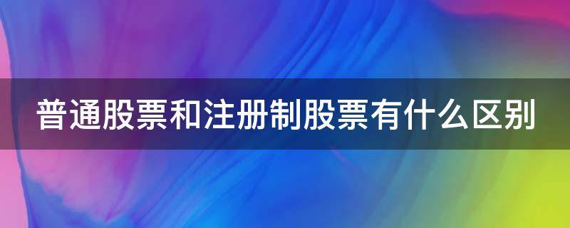 普通股票和注册制股票有什么区别（股票注册制好处）