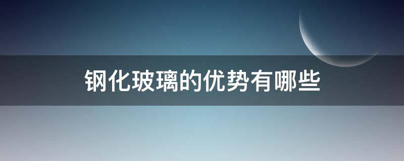 钢化玻璃的优势有哪些（钢化玻璃的优势是什么）