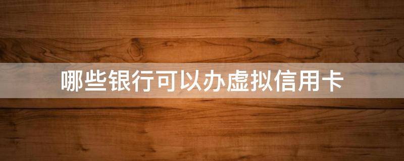 哪些银行可以办虚拟信用卡 哪些银行可以办虚拟信用卡的