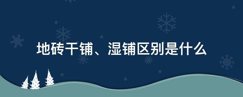 地砖干铺、湿铺区别是什么 地砖干铺,湿铺区别是什么意思