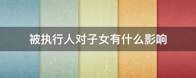 被执行人对子女有什么影响（老赖只要挺过2年就没事了?）