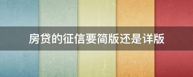 房贷的征信要简版还是详版（房贷征信要详细版还是简易版）