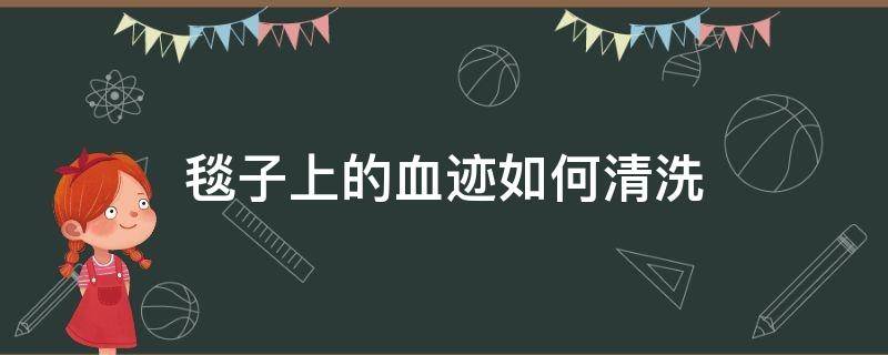 毯子上的血迹如何清洗 毯里有血丝是怎么回事