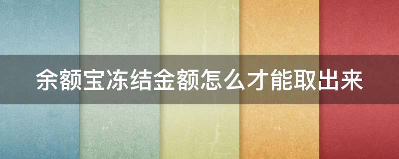 余额宝冻结金额怎么才能取出来（余额宝冻结钱怎么取出来）