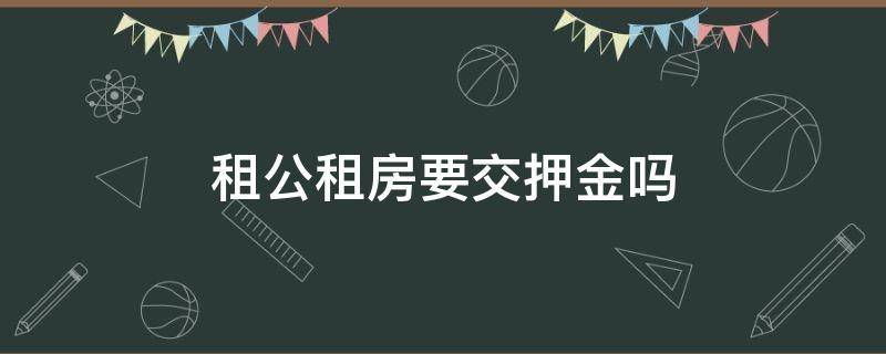 租公租房要交押金吗（公租房要交压金吗）