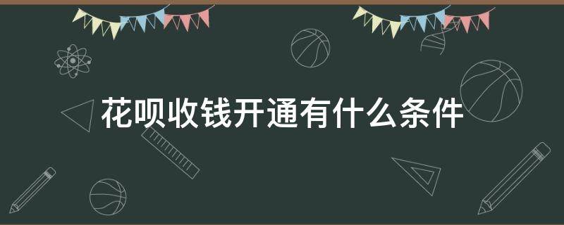 花呗收钱开通有什么条件（开花呗收款功能要什么条件）