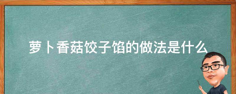 萝卜香菇饺子馅的做法是什么 萝卜香菇饺子馅的做法是什么做的
