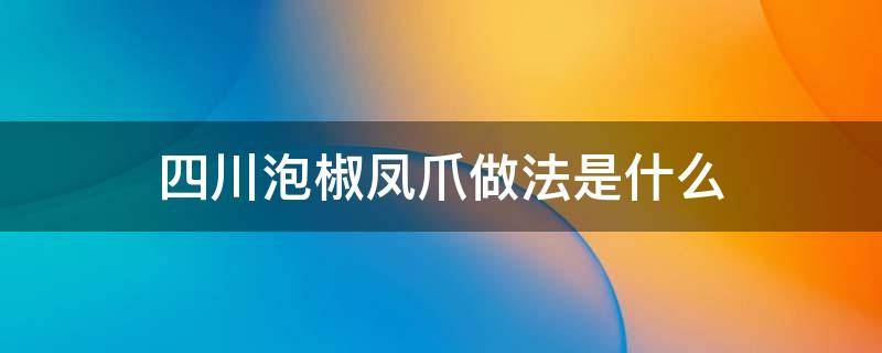 四川泡椒凤爪做法是什么 四川泡椒凤爪做法是什么做的