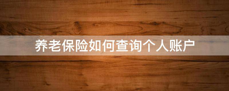 养老保险如何查询个人账户 养老保险如何查询个人账户余额明细