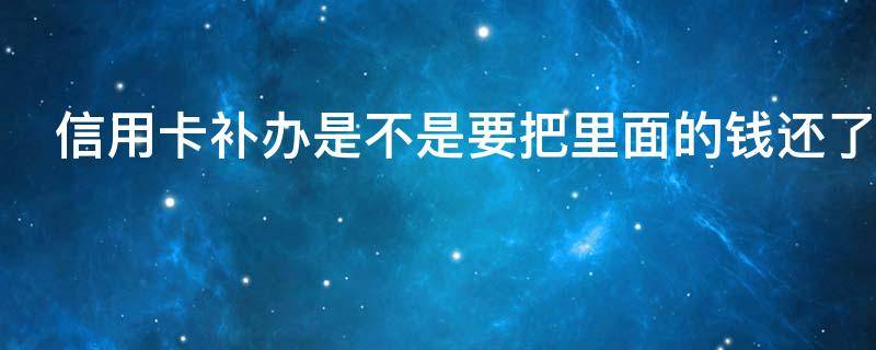 信用卡补办是不是要把里面的钱还了 补办的信用卡还需要去银行激活吗