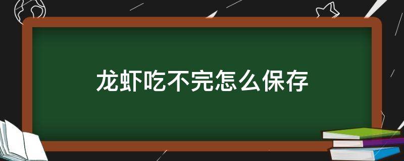 龙虾吃不完怎么保存（龙虾吃不完怎么存放）