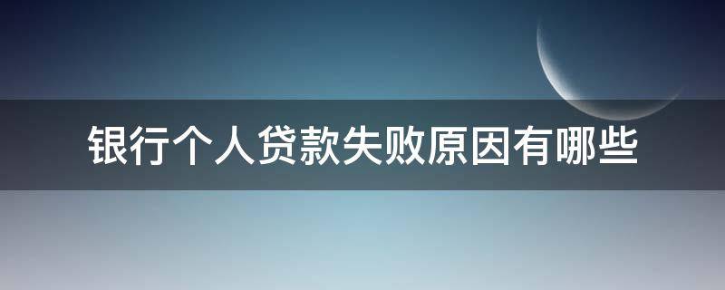 银行个人贷款失败原因有哪些（银行个人贷款失败原因有哪些呢）