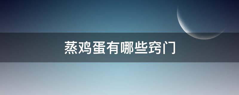 蒸鸡蛋有哪些窍门（蒸鸡蛋有哪些窍门和技巧）
