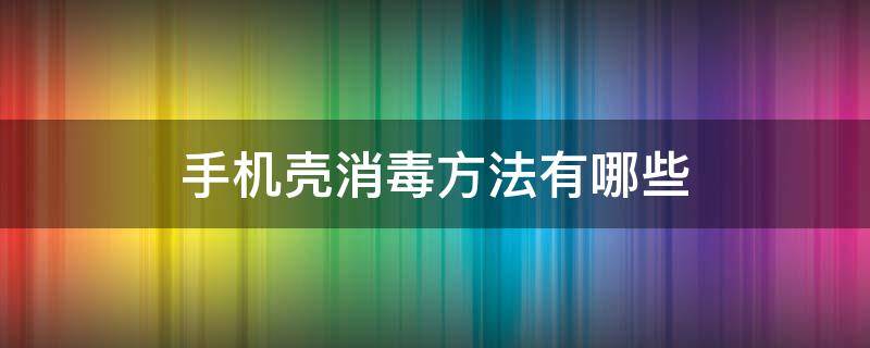 手机壳消毒方法有哪些（手机壳消毒方法有哪些图片）