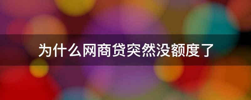 为什么网商贷突然没额度了 为什么网商贷突然没有额度了怎么办