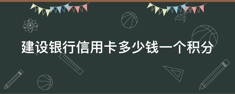 建设银行信用卡多少钱一个积分 建设银行的信用卡积分是多少钱一个