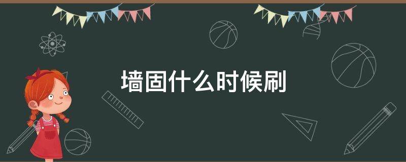 墙固什么时候刷（墙固到底有没有必要刷）