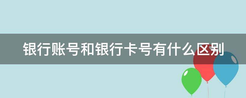银行账号和银行卡号有什么区别（银行账号和银行卡号的区别）