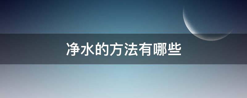 净水的方法有哪些 可以得到纯净水的方法有哪些