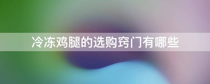 冷冻鸡腿的选购窍门有哪些 冷冻鸡腿怎么选