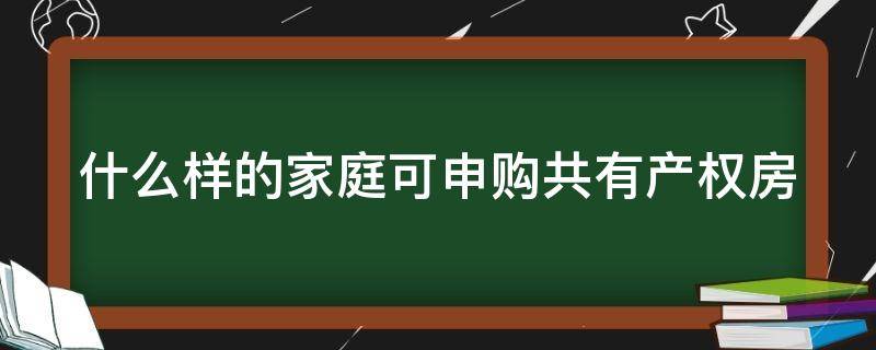 什么样的家庭可申购共有产权房（什么样的家庭可申购共有产权房呢）