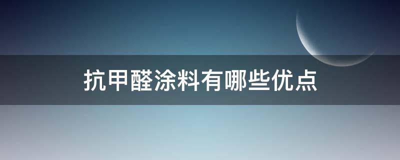 抗甲醛涂料有哪些优点 抗甲醛涂料有哪些优点呢