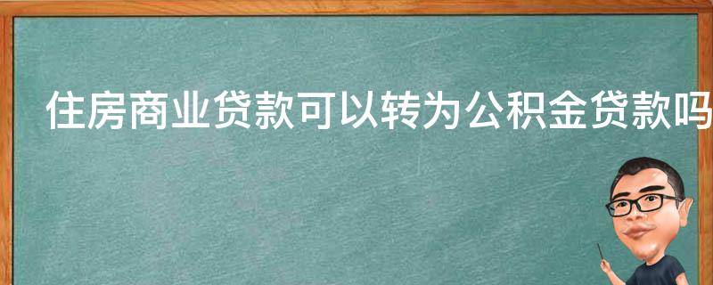 住房商业贷款可以转为公积金贷款吗（住房商业贷款可以转为公积金贷款吗）