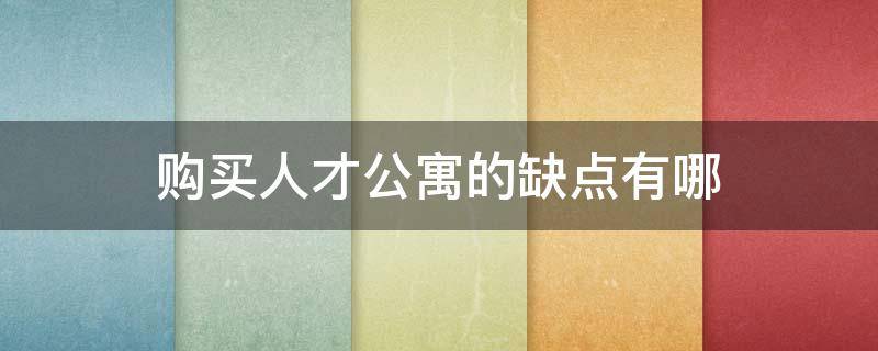 购买人才公寓的缺点有哪（买人才公寓划算吗）
