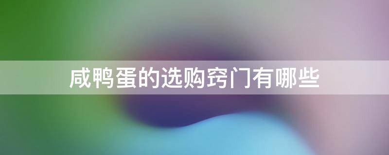 咸鸭蛋的选购窍门有哪些 咸鸭蛋的选购窍门有哪些图片