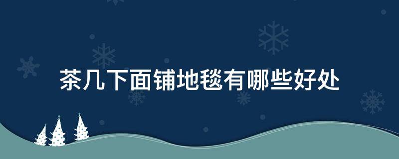 茶几下面铺地毯有哪些好处 茶几下面的地毯怎么铺