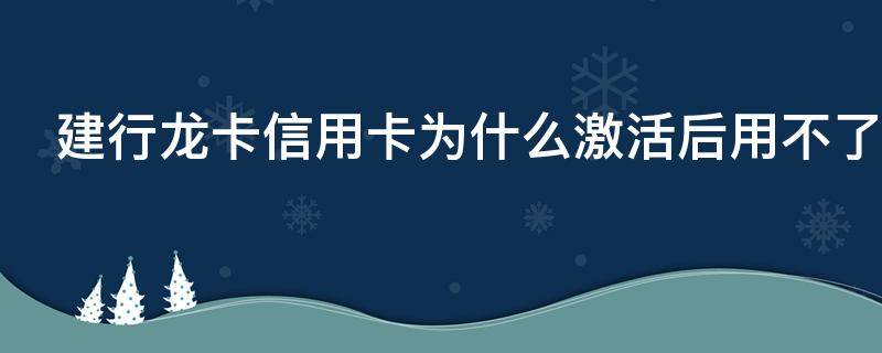 建行龙卡信用卡为什么激活后用不了 建设银行龙卡卡面激活后多久可以洗车