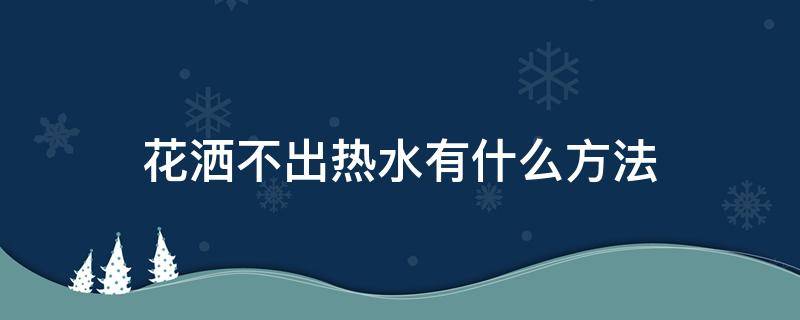 花洒不出热水有什么方法 花洒不出热水有什么方法解决