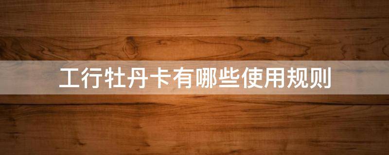 工行牡丹卡有哪些使用规则（工行 牡丹卡）