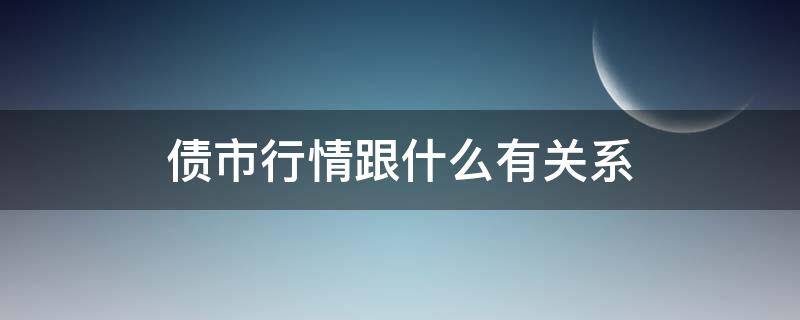 债市行情跟什么有关系（债市行情跟什么有关系呢）