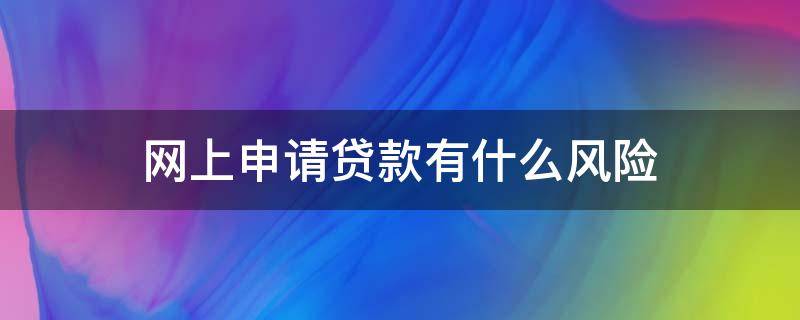 网上申请贷款有什么风险（网上申请贷款需要什么条件）