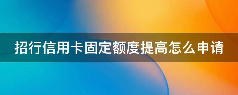 招行信用卡固定额度提高怎么申请 招行申请固定额度多长时间成功