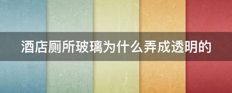 酒店厕所玻璃为什么弄成透明的 酒店卫生间的玻璃为什么都是透明的