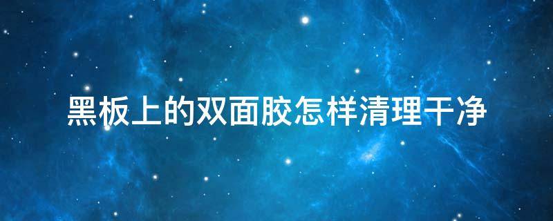 黑板上的双面胶怎样清理干净 黑板上的双面胶印怎么去除